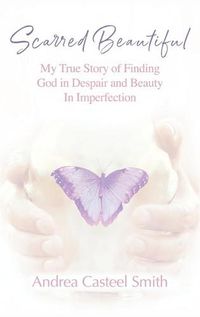 Cover image for Scarred Beautiful: My True Story of Finding God in Despair and Beauty in Imperfection