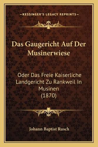 Cover image for Das Gaugericht Auf Der Musinerwiese: Oder Das Freie Kaiserliche Landgericht Zu Rankweil in Musinen (1870)