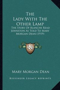 Cover image for The Lady with the Other Lamp the Lady with the Other Lamp: The Story of Blanche Read Johnston as Told to Mary Morgan Dethe Story of Blanche Read Johnston as Told to Mary Morgan Dean (1919) an (1919)