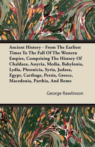 Cover image for Ancient History - From The Earliest Times To The Fall Of The Western Empire, Comprising The History Of Chaldaea, Assyria, Media, Babylonia, Lydia, Pheonicia, Syria, Judaea, Egypt, Carthage, Persia, Greece, Macedonia, Parthia, And Rome