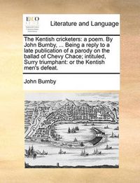 Cover image for The Kentish Cricketers: A Poem. by John Burnby, ... Being a Reply to a Late Publication of a Parody on the Ballad of Chevy Chace; Intituled, Surry Triumphant: Or the Kentish Men's Defeat.