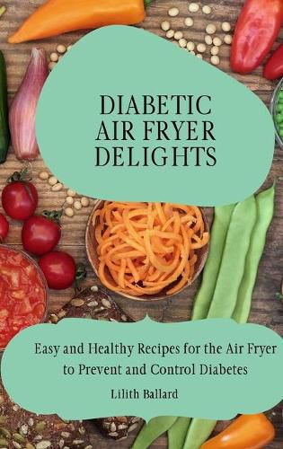 Cover image for Diabetic Air Fryer Delights: Easy and Healthy Recipes for the Air Fryer to Prevent and Control Diabetes