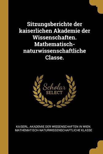 Cover image for Sitzungsberichte der kaiserlichen Akademie der Wissenschaften. Mathematisch-naturwissenschaftliche Classe.