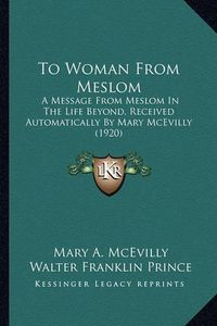 Cover image for To Woman from Meslom: A Message from Meslom in the Life Beyond, Received Automatically by Mary McEvilly (1920)