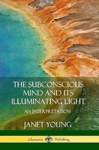 Cover image for The Subconscious Mind and Its Illuminating Light: An Interpretation