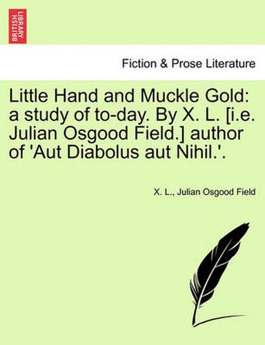 Cover image for Little Hand and Muckle Gold: A Study of To-Day. by X. L. [I.E. Julian Osgood Field.] Author of 'Aut Diabolus Aut Nihil.'.