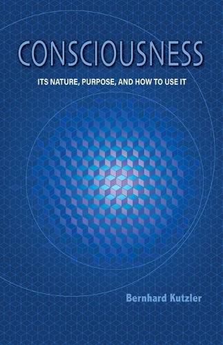 Cover image for Consciousness: Its Nature, Purpose, and How to Use It