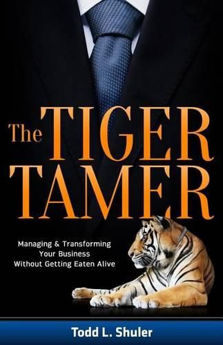 Cover image for The Tiger Tamer: Managing and Transforming Your Business Without Getting Eaten Alive