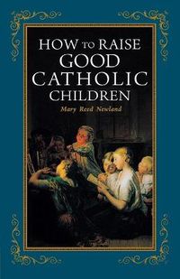 Cover image for How to Raise Good Catholic Children