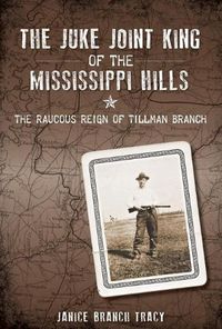 Cover image for The Juke Joint King of the Mississippi Hills: The Raucous Reign of Tillman Branch