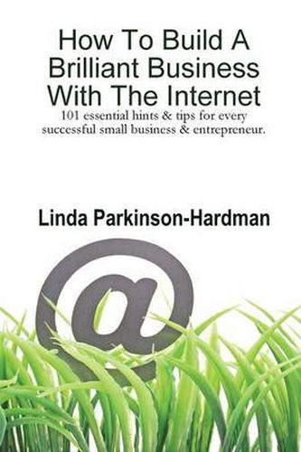 Cover image for How To Build A Brilliant Business With The Internet: 101 Essential Hints for Every Successful Small Business and Entrepreneur.