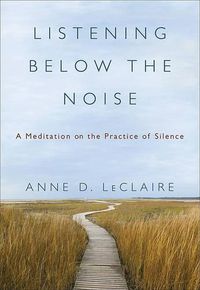 Cover image for Listening Below the Noise: A Meditation on the Practice of Silence