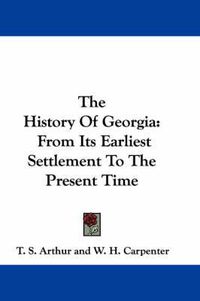 Cover image for The History of Georgia: From Its Earliest Settlement to the Present Time