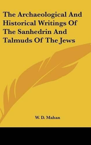 Cover image for The Archaeological and Historical Writings of the Sanhedrin and Talmuds of the Jews