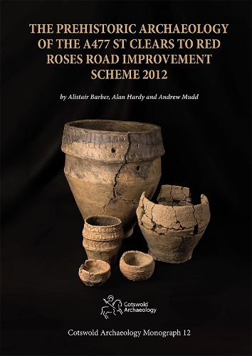 Cover image for The Prehistoric Archaeology of the A477 St Clears to Red Roses Road Improvement Scheme 2012