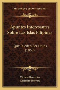 Cover image for Apuntes Interesantes Sobre Las Islas Filipinas: Que Pueden Ser Utiles (1869)