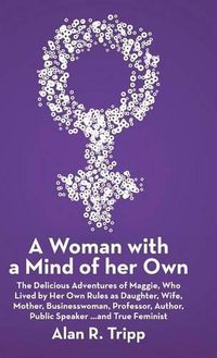 Cover image for A Woman with a Mind of her Own: The Delicious Adventures of Maggie, Who Lived by Her Own Rules as Daughter, Wife, Mother, Businesswoman, Professor, Author, Public Speaker...and True Feminist