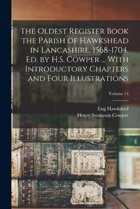 Cover image for The Oldest Register Book the Parish of Hawkshead in Lancashire. 1568-1704. Ed. by H.S. Cowper ... With Introductory Chapters and Four Illustrations; Volume 13