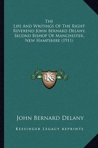 Cover image for The Life and Writings of the Right Reverend John Bernard Delany, Second Bishop of Manchester, New Hampshire (1911)