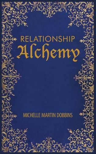 Relationship Alchemy: The Missing Ingredient to Heal and Create Blissful Family, Friendship, and Romantic Relationships