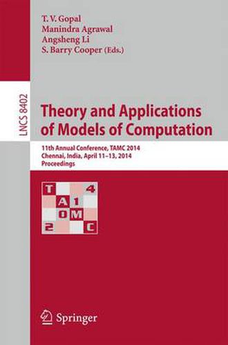 Cover image for Theory and Applications of Models of Computation: 11th Annual Conference, TAMC 2014, Chennai, India, April 11-13, 2014, Proceedings