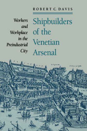 Shipbuilders of the Venetian Arsenal: Workers and Workplace in the Preindustrial City