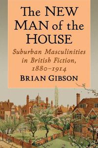 Cover image for The New Man of the House: Suburban Masculinities in British Fiction, 1880-1914