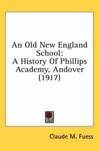 Cover image for An Old New England School: A History of Phillips Academy, Andover (1917)