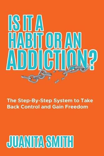 Cover image for Is It A Habit Or An Addiction?: The Step-By-Step System to Take Back Control and Gain Freedom