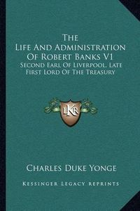 Cover image for The Life and Administration of Robert Banks V1: Second Earl of Liverpool, Late First Lord of the Treasury: Compiled from Original Documents (1868)