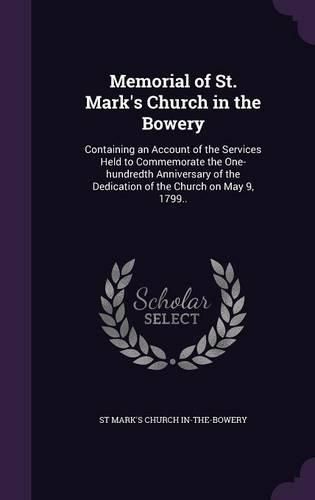 Cover image for Memorial of St. Mark's Church in the Bowery: Containing an Account of the Services Held to Commemorate the One-Hundredth Anniversary of the Dedication of the Church on May 9, 1799..