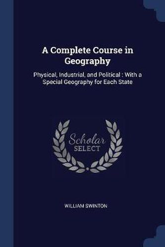 Cover image for A Complete Course in Geography: Physical, Industrial, and Political: With a Special Geography for Each State