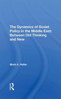 Cover image for The Dynamics of Soviet Policy in the Middle East: Between Old Thinking and New: Between Old Thinking And New