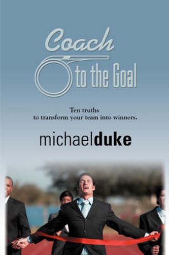 Cover image for Coach to the Goal: 10 Truths to Transform Your Team into Winners