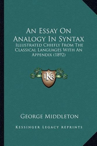 Cover image for An Essay on Analogy in Syntax: Illustrated Chiefly from the Classical Languages with an Appendix (1892)