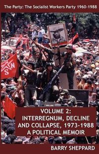 Cover image for The Party: The Socialist Workers Party 1960-1988. VOLUME 2: INTERREGNUM, DECLINE AND COLLAPSE, 1973-1988