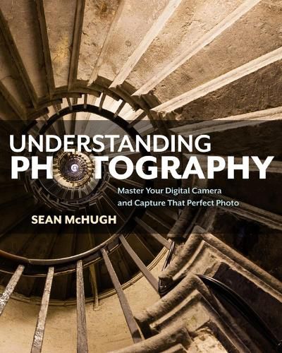 Understanding Photography: Master Your Digital Camera and Capture that Perfect Photo