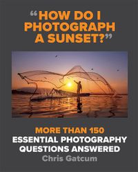 Cover image for How Do I Photograph A Sunset?: More than 150 essential photography questions answered