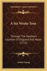 Cover image for A Six Weeks Tour: Through the Southern Counties of England and Wales (1772)