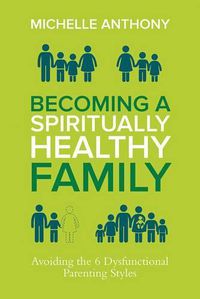 Cover image for Becoming a Spiritually Healthy Family: Avoiding the 6 Dysfunctional Parenting Styles