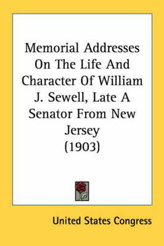 Cover image for Memorial Addresses on the Life and Character of William J. Sewell, Late a Senator from New Jersey (1903)