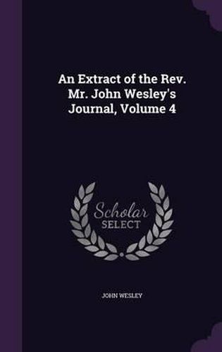 Cover image for An Extract of the REV. Mr. John Wesley's Journal, Volume 4