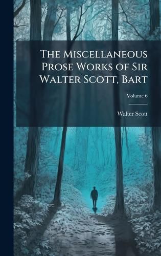 Cover image for The Miscellaneous Prose Works of Sir Walter Scott, Bart