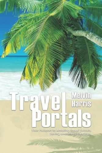 Cover image for Travel Portals: Your Passport to Amazing Travel Secrets, Savings and Stress-Free Tips