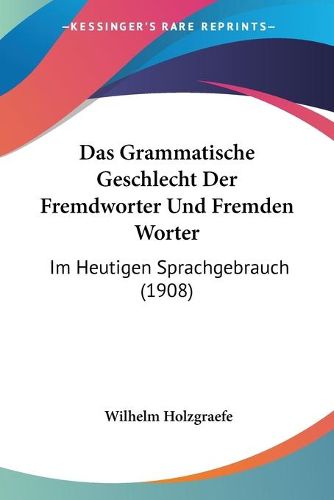 Cover image for Das Grammatische Geschlecht Der Fremdworter Und Fremden Worter: Im Heutigen Sprachgebrauch (1908)