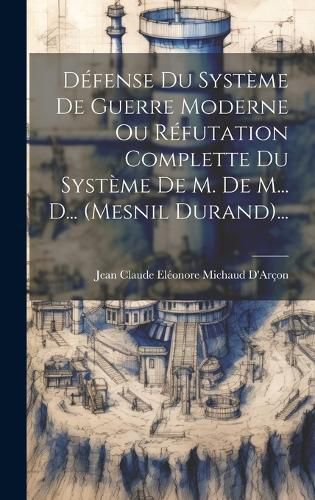 Cover image for Defense Du Systeme De Guerre Moderne Ou Refutation Complette Du Systeme De M. De M... D... (mesnil Durand)...