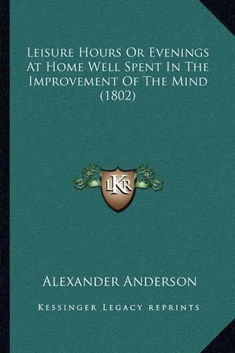 Leisure Hours or Evenings at Home Well Spent in the Improvement of the Mind (1802)