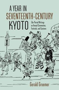 Cover image for A Year in Seventeenth-Century Kyoto: Edo-Period Writings on Annual Ceremonies, Festivals, and Customs