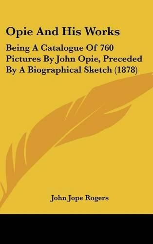 Opie and His Works: Being a Catalogue of 760 Pictures by John Opie, Preceded by a Biographical Sketch (1878)