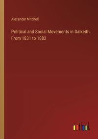 Cover image for Political and Social Movements in Dalkeith. From 1831 to 1882